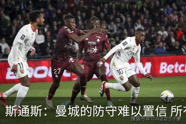 斯通斯：曼城的防守难以置信 所有球员都发挥作用