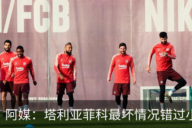 阿媒：塔利亚菲科最坏情况错过小组赛 梅迪纳、利马可客串左后卫